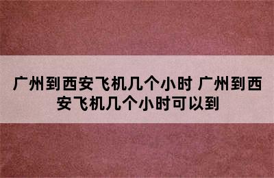 广州到西安飞机几个小时 广州到西安飞机几个小时可以到